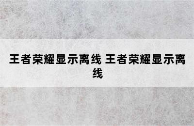 王者荣耀显示离线 王者荣耀显示离线